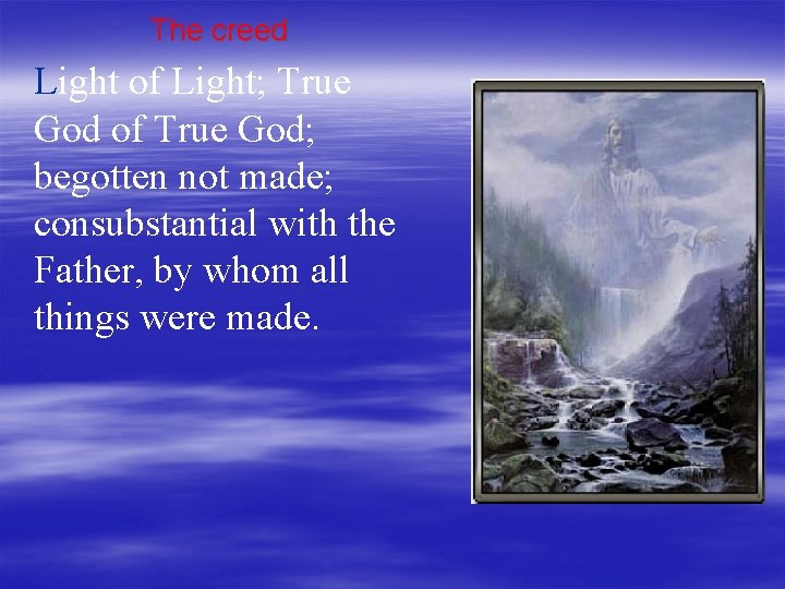 The creed Light of Light; True God of True God; begotten not made; consubstantial