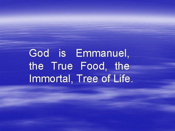 God is Emmanuel, the True Food, the Immortal, Tree of Life. 