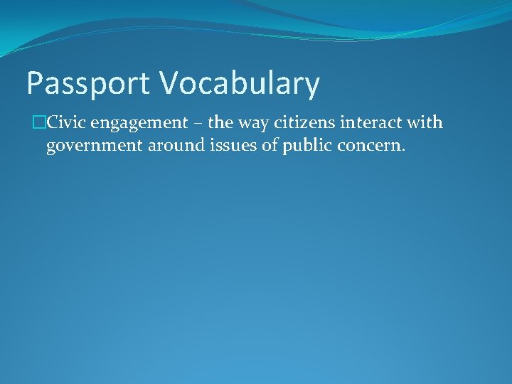 Passport Vocabulary �Civic engagement – the way citizens interact with government around issues of
