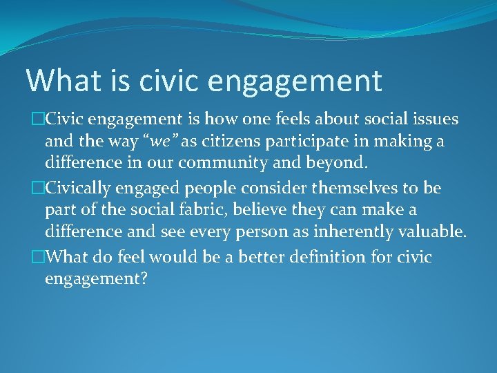 What is civic engagement �Civic engagement is how one feels about social issues and