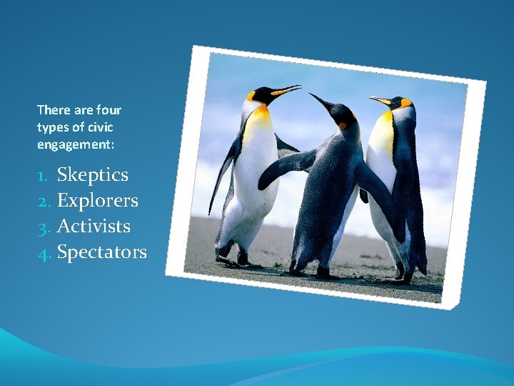There are four types of civic engagement: 1. Skeptics 2. Explorers 3. Activists 4.