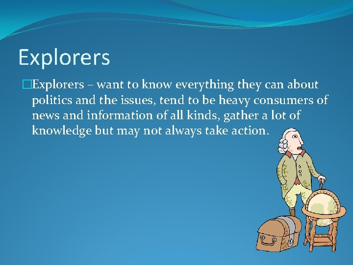 Explorers �Explorers – want to know everything they can about politics and the issues,