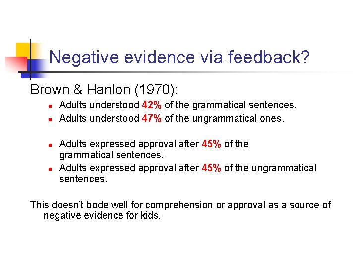 Negative evidence via feedback? Brown & Hanlon (1970): n n Adults understood 42% of