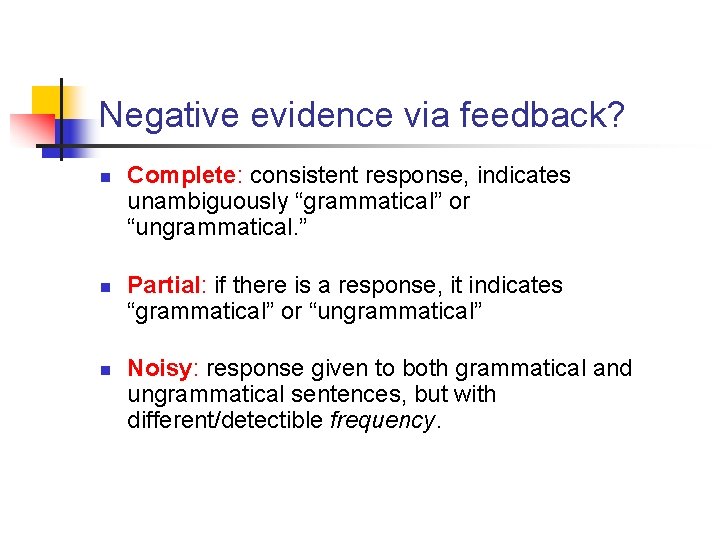 Negative evidence via feedback? n n n Complete: consistent response, indicates unambiguously “grammatical” or