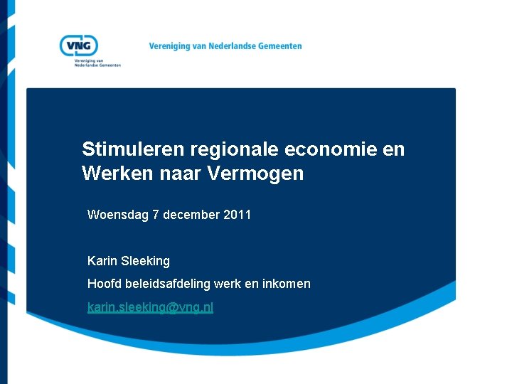 Stimuleren regionale economie en Werken naar Vermogen Woensdag 7 december 2011 Karin Sleeking Hoofd