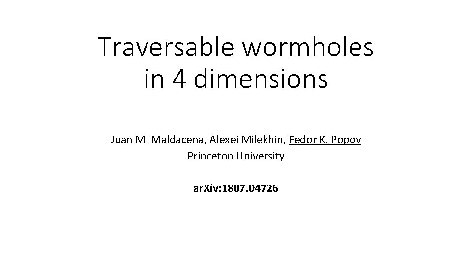 Traversable wormholes in 4 dimensions Juan M. Maldacena, Alexei Milekhin, Fedor K. Popov Princeton