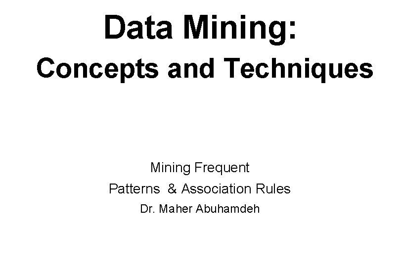 Data Mining: Concepts and Techniques Mining Frequent Patterns & Association Rules Dr. Maher Abuhamdeh