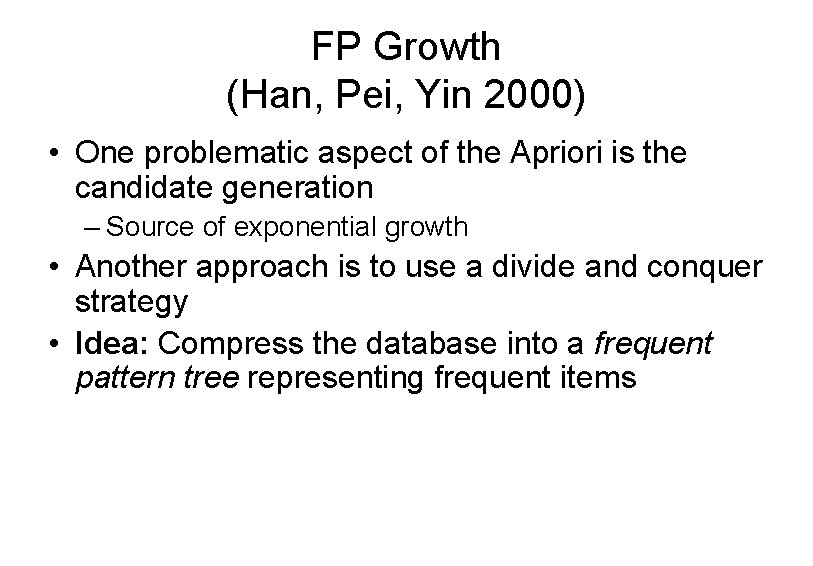 FP Growth (Han, Pei, Yin 2000) • One problematic aspect of the Apriori is