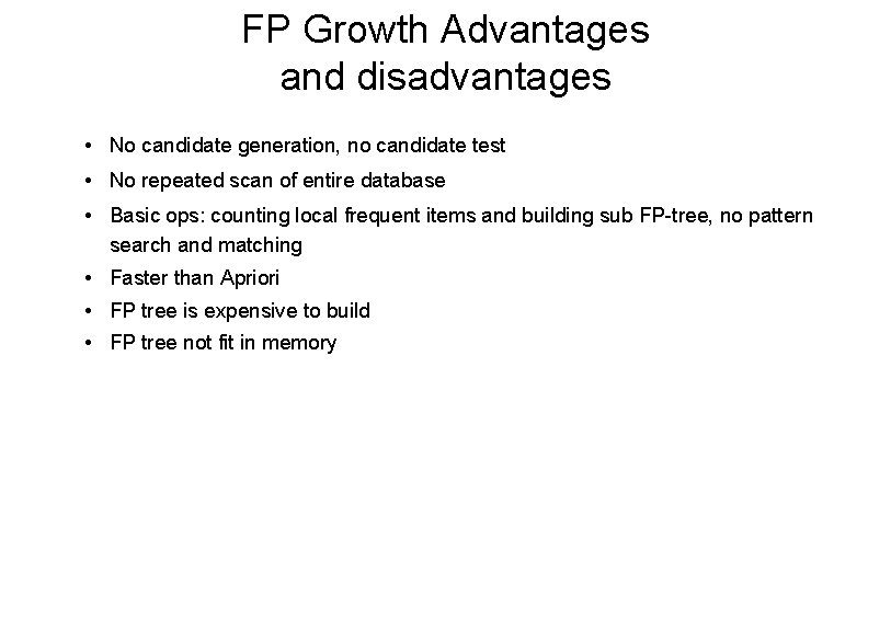 FP Growth Advantages and disadvantages • No candidate generation, no candidate test • No