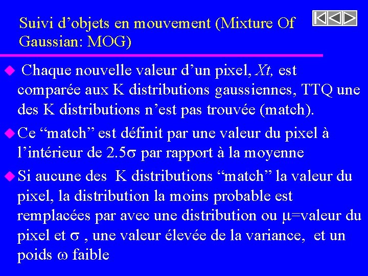 Suivi d’objets en mouvement (Mixture Of Gaussian: MOG) Chaque nouvelle valeur d’un pixel, Xt,