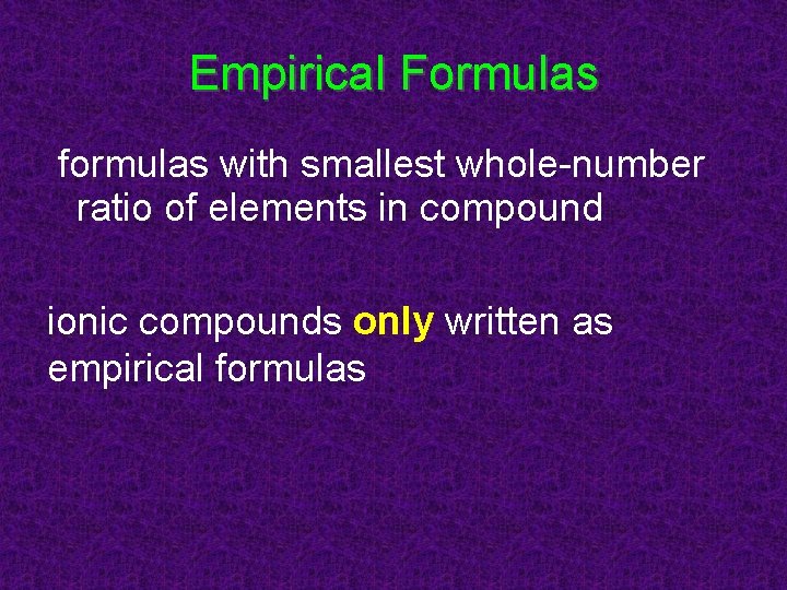 Empirical Formulas formulas with smallest whole-number ratio of elements in compound ionic compounds only