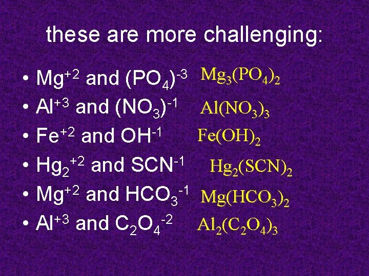 these are more challenging: • • • Mg+2 and (PO 4)-3 Al+3 and (NO