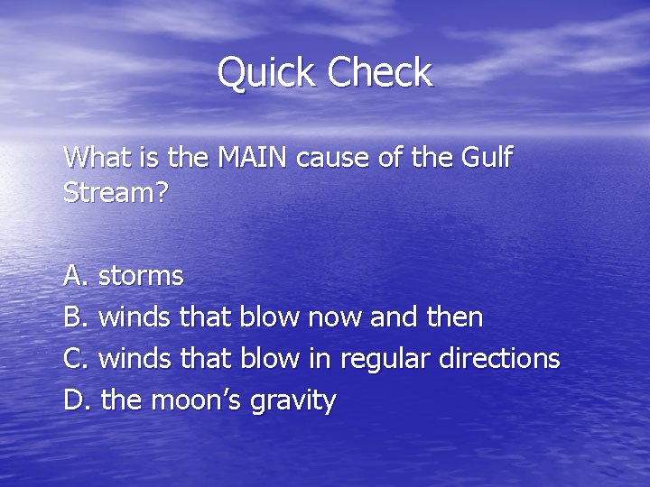 Quick Check What is the MAIN cause of the Gulf Stream? A. storms B.