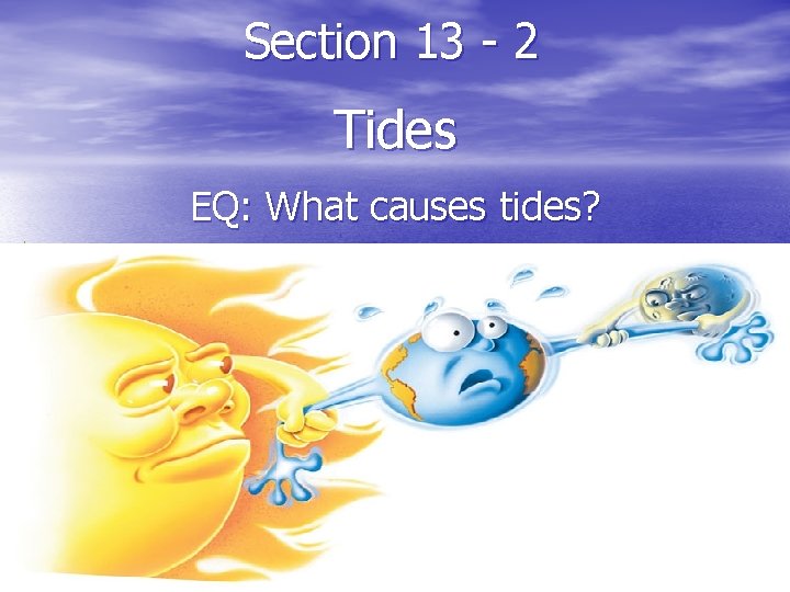 Section 13 - 2 Tides EQ: What causes tides? 