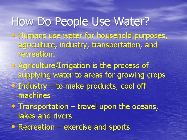 How Do People Use Water? • Humans use water for household purposes, agriculture, industry,