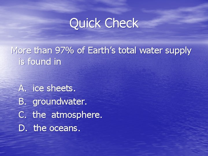 Quick Check More than 97% of Earth’s total water supply is found in A.