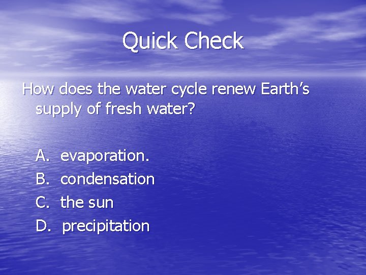 Quick Check How does the water cycle renew Earth’s supply of fresh water? A.