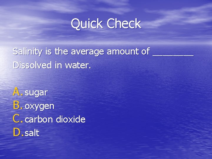 Quick Check Salinity is the average amount of ____ Dissolved in water. A. sugar