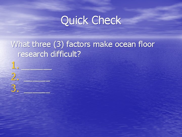 Quick Check What three (3) factors make ocean floor research difficult? 1. _______ 2.