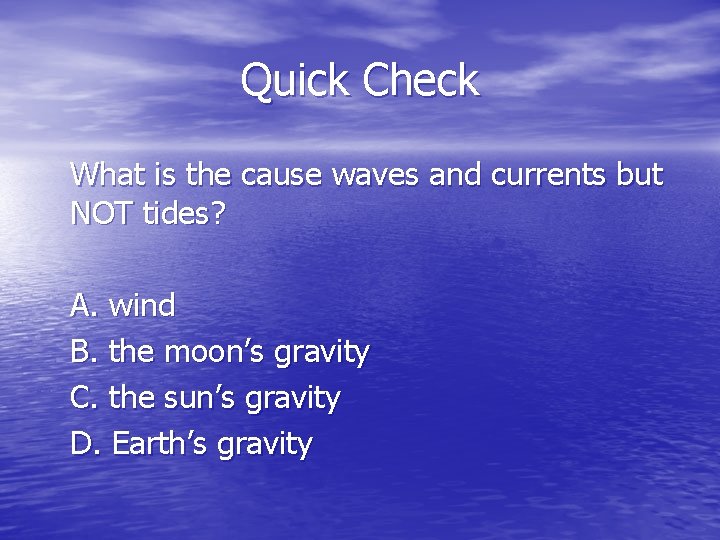 Quick Check What is the cause waves and currents but NOT tides? A. wind