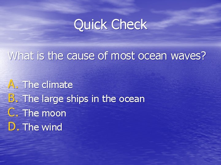 Quick Check What is the cause of most ocean waves? A. The climate B.