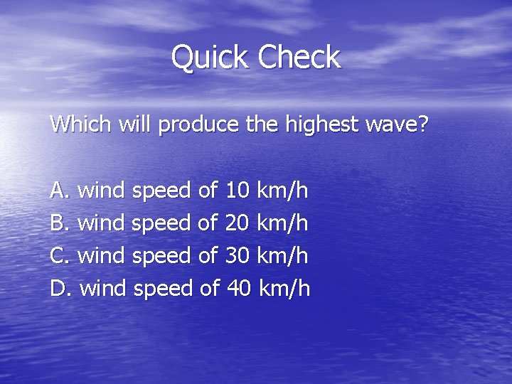 Quick Check Which will produce the highest wave? A. wind speed of 10 km/h