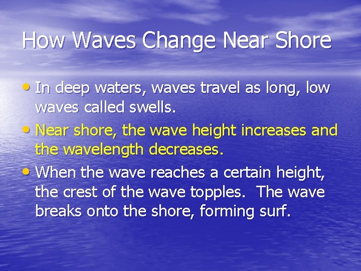 How Waves Change Near Shore • In deep waters, waves travel as long, low