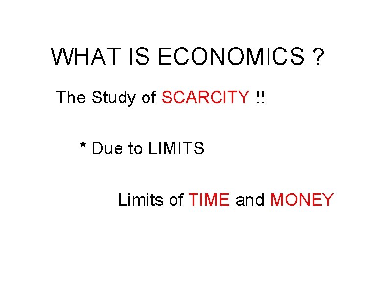 WHAT IS ECONOMICS ? The Study of SCARCITY !! * Due to LIMITS Limits