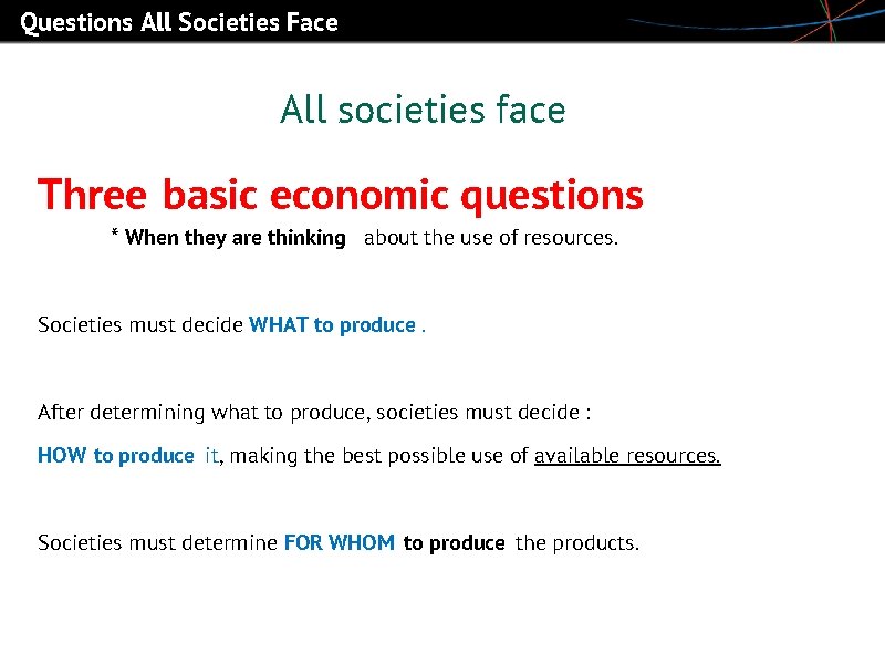Questions All Societies Face All societies face Three basic economic questions * When they