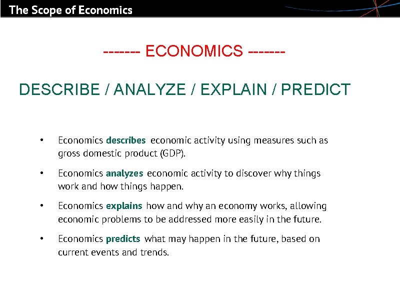 The Scope of Economics ------- ECONOMICS ------DESCRIBE / ANALYZE / EXPLAIN / PREDICT •