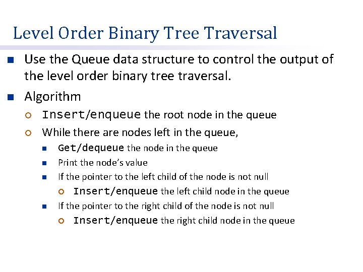 Level Order Binary Tree Traversal n n Use the Queue data structure to control