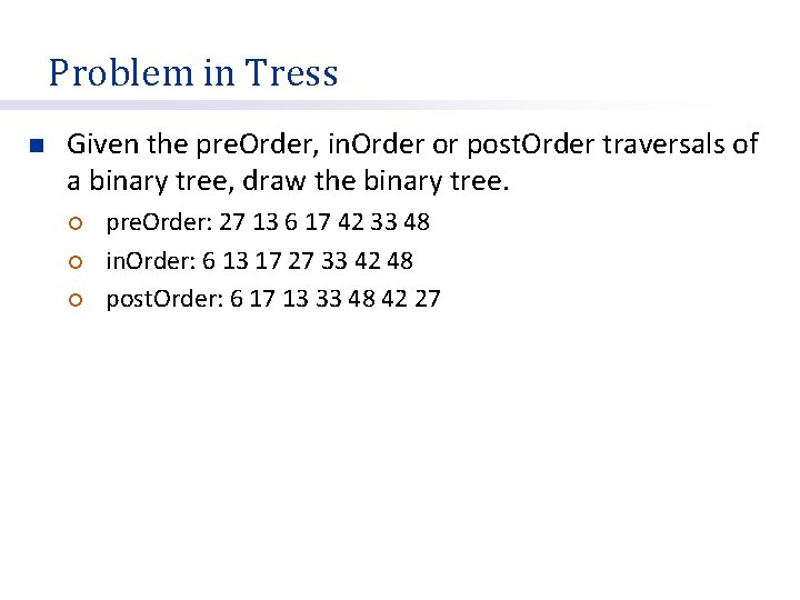 Problem in Tress n Given the pre. Order, in. Order or post. Order traversals