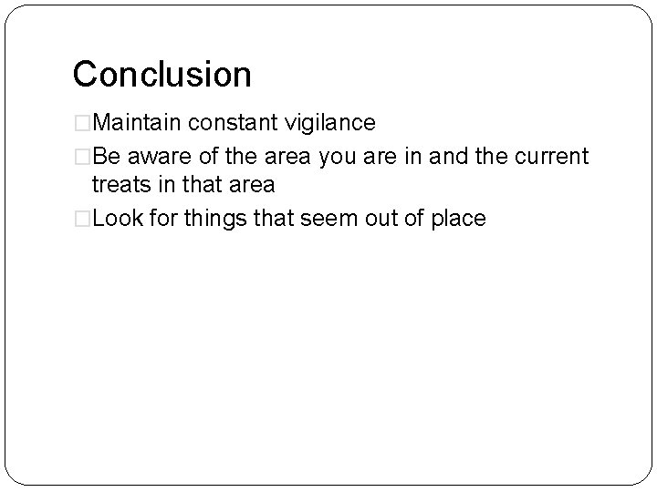 Conclusion �Maintain constant vigilance �Be aware of the area you are in and the