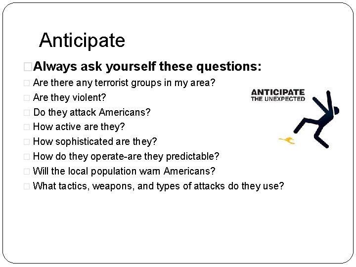 Anticipate �Always ask yourself these questions: � Are there any terrorist groups in my