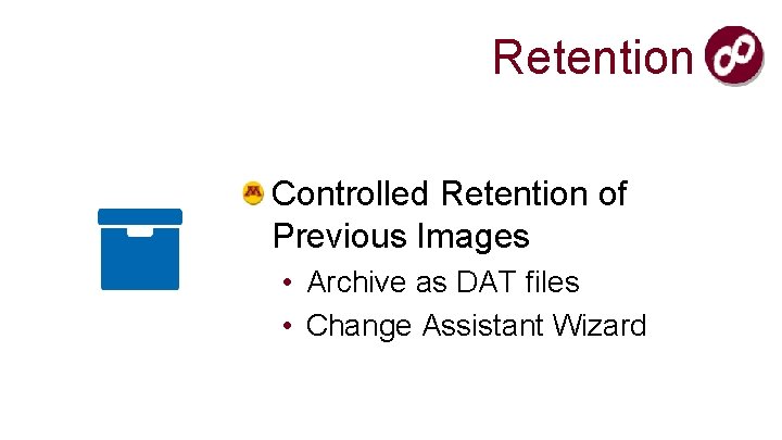 Retention Controlled Retention of Previous Images • Archive as DAT files • Change Assistant