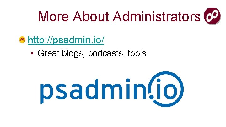 More About Administrators http: //psadmin. io/ • Great blogs, podcasts, tools 