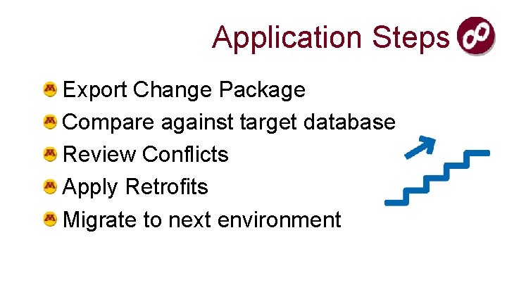 Application Steps Export Change Package Compare against target database Review Conflicts Apply Retrofits Migrate