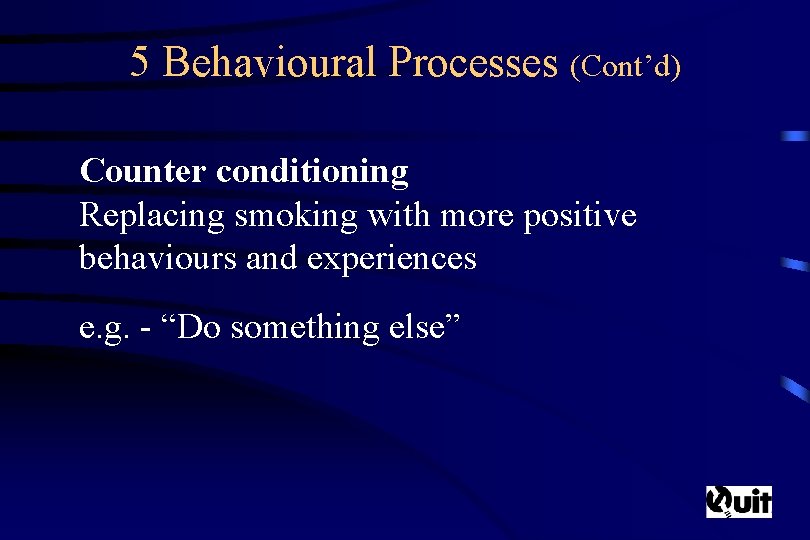 5 Behavioural Processes (Cont’d) Counter conditioning Replacing smoking with more positive behaviours and experiences