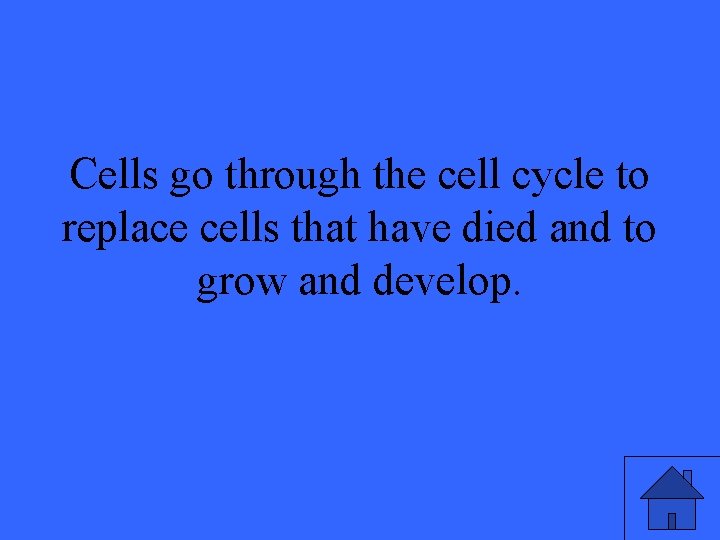 Cells go through the cell cycle to replace cells that have died and to