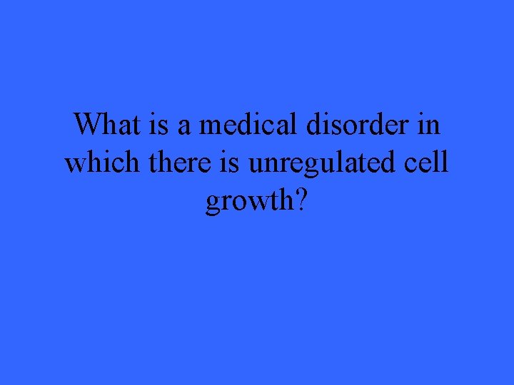 What is a medical disorder in which there is unregulated cell growth? 