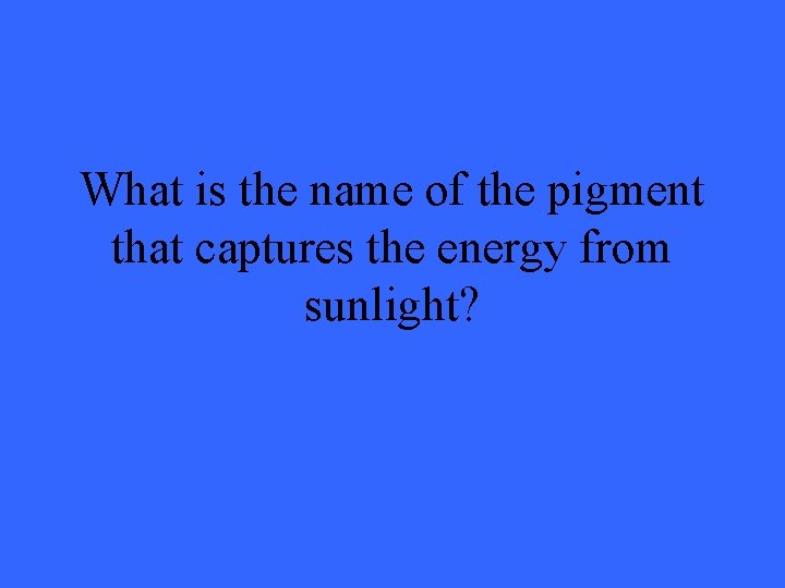 What is the name of the pigment that captures the energy from sunlight? 