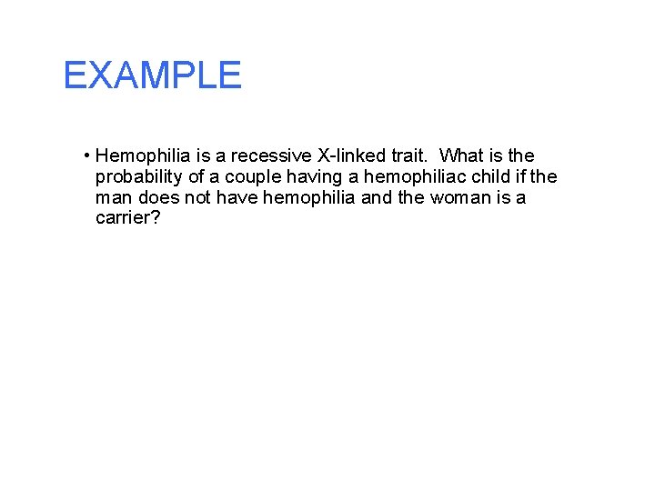 EXAMPLE • Hemophilia is a recessive X-linked trait. What is the probability of a