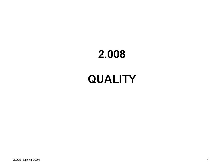 2. 008 QUALITY 2. 008 -Spring 2004 1 