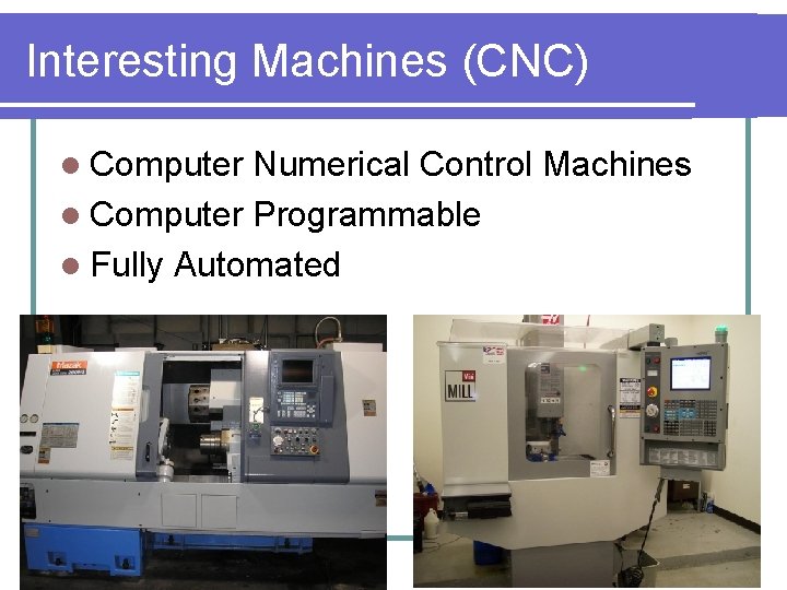 Interesting Machines (CNC) l Computer Numerical Control Machines l Computer Programmable l Fully Automated