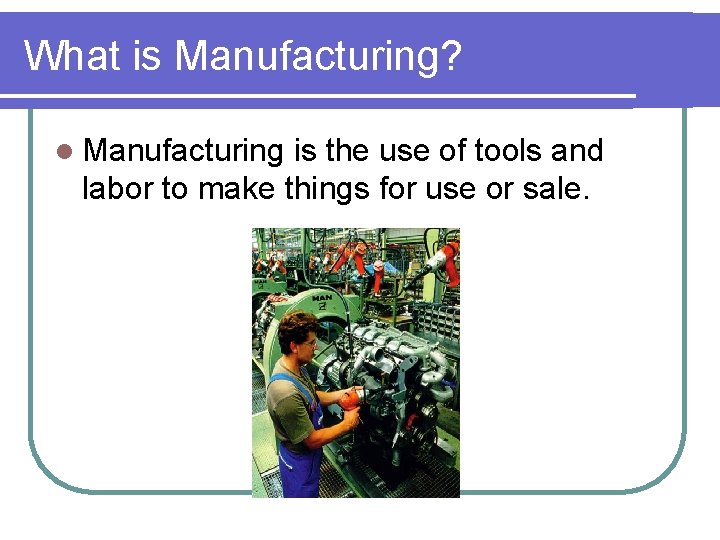 What is Manufacturing? l Manufacturing is the use of tools and labor to make