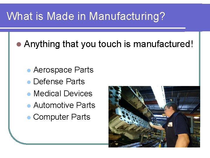 What is Made in Manufacturing? l Anything that you touch is manufactured! Aerospace Parts