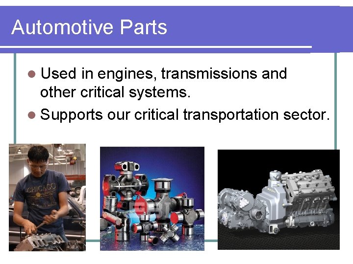 Automotive Parts l Used in engines, transmissions and other critical systems. l Supports our