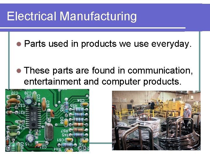 Electrical Manufacturing l Parts used in products we use everyday. l These parts are