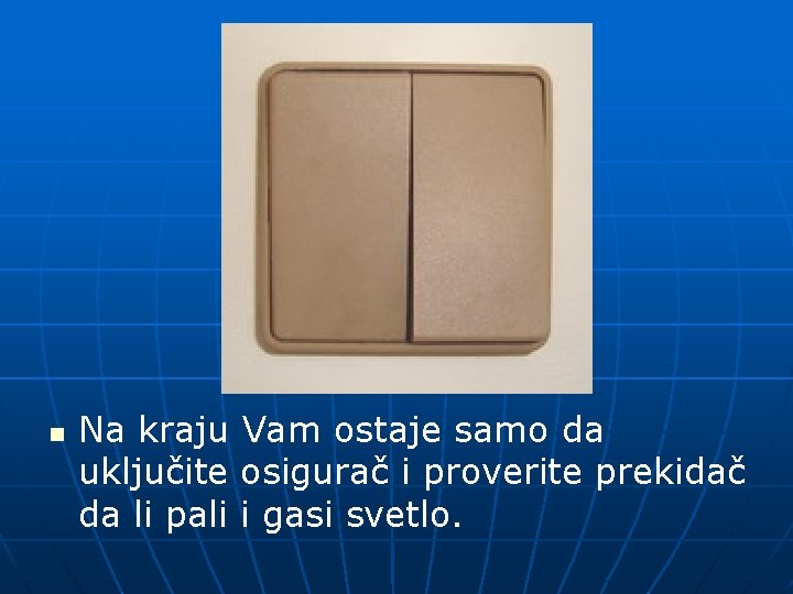 n Na kraju Vam ostaje samo da uključite osigurač i proverite prekidač da li