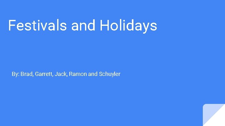 Festivals and Holidays By: Brad, Garrett, Jack, Ramon and Schuyler 